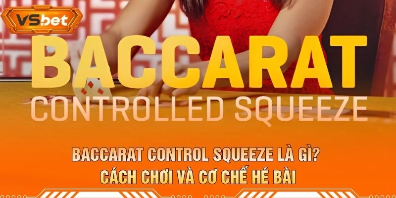 Baccarat Control Squeeze Là Gì? Cách Chơi Và Cơ Chế Hé Bài