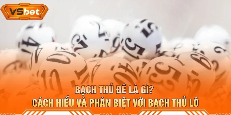 Bạch Thủ Đề Là Gì? Cách Hiểu Và Phân Biệt Với Bạch Thủ Lô