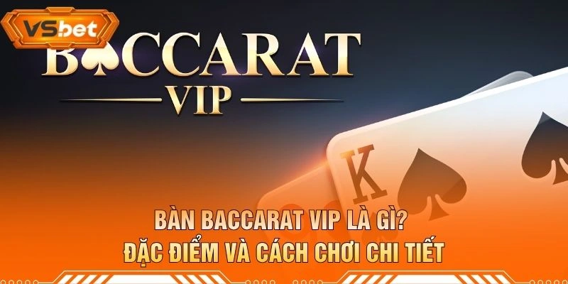 Bàn Baccarat VIP Là Gì? Đặc Điểm Và Cách Chơi Chi Tiết