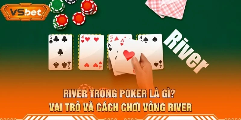 River Trong Poker Là Gì? Vai Trò Và Cách Chơi Vòng River