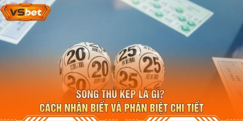 Song Thủ Kép Là Gì? Cách Nhận Biết Và Phân Biệt Chi Tiết
